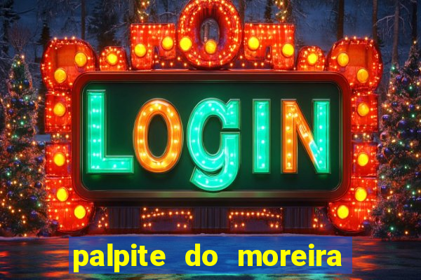 palpite do moreira de hoje